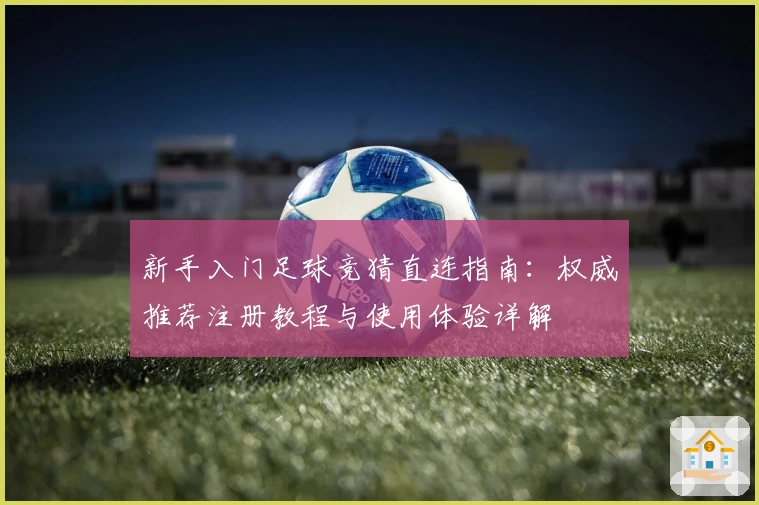 新手入门足球竞猜直连指南:权威推荐注册教程与使用体验详解