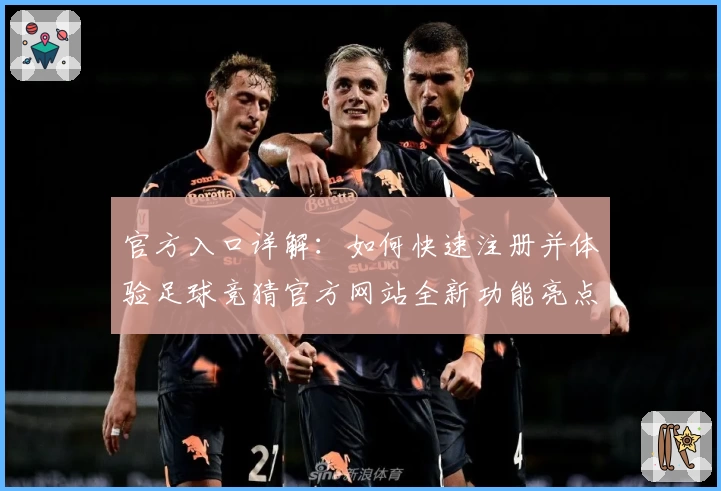 官方入口详解:如何快速注册并体验足球竞猜官方网站全新功能亮点