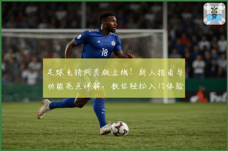 足球竞猜网页版上线！新人指南与功能亮点详解，教你轻松入门体验精彩玩法