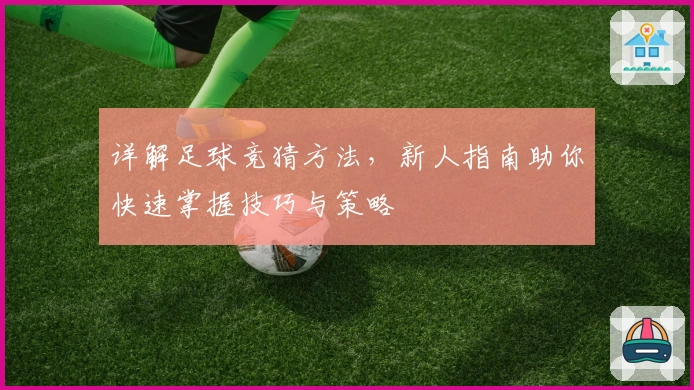 详解足球竞猜方法，新人指南助你快速掌握技巧与策略