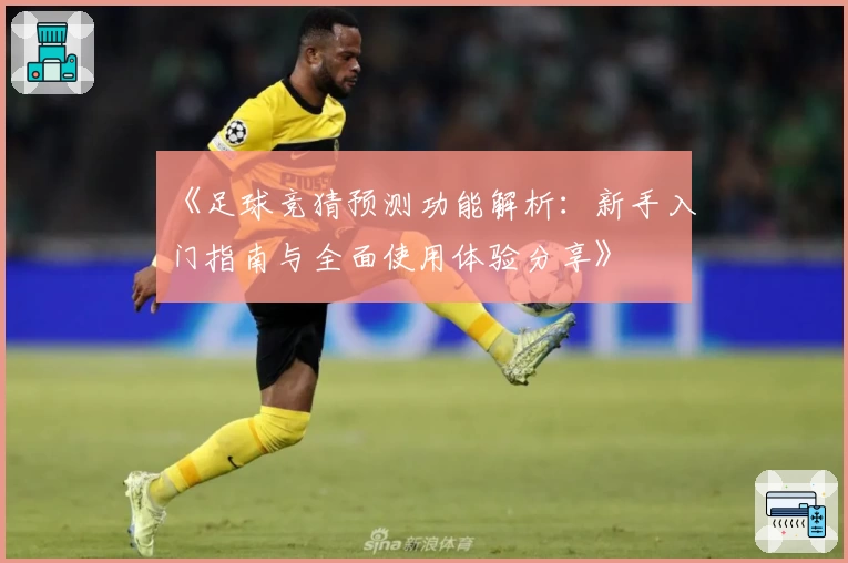 《足球竞猜预测功能解析：新手入门指南与全面使用体验分享》
