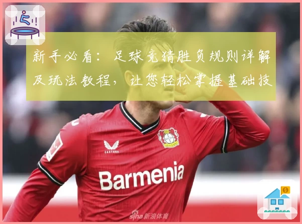 新手必看:足球竞猜胜负规则详解及玩法教程,让您轻松掌握基础技巧
