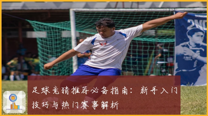 足球竞猜推荐必备指南：新手入门技巧与热门赛事解析