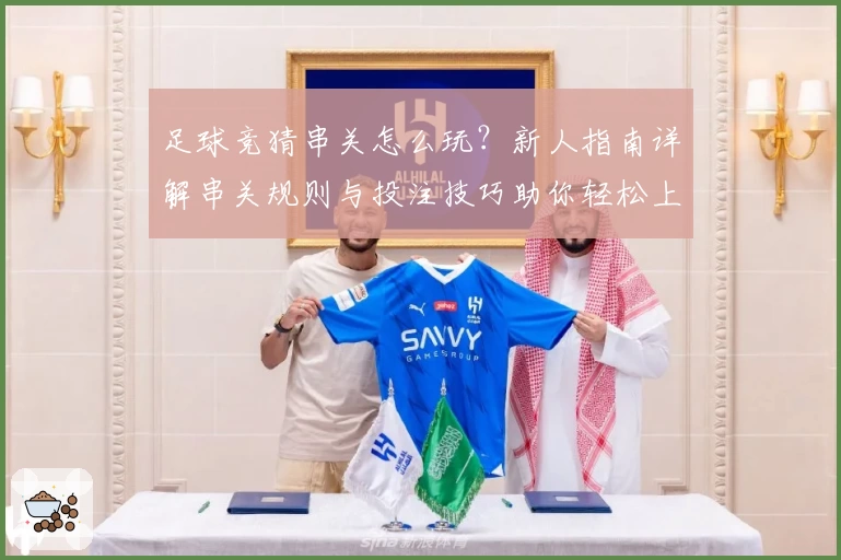 足球竞猜串关怎么玩?新人指南详解串关规则与投注技巧助你轻松上手