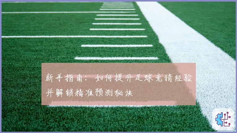 新手指南：如何提升足球竞猜经验并解锁精准预测秘诀