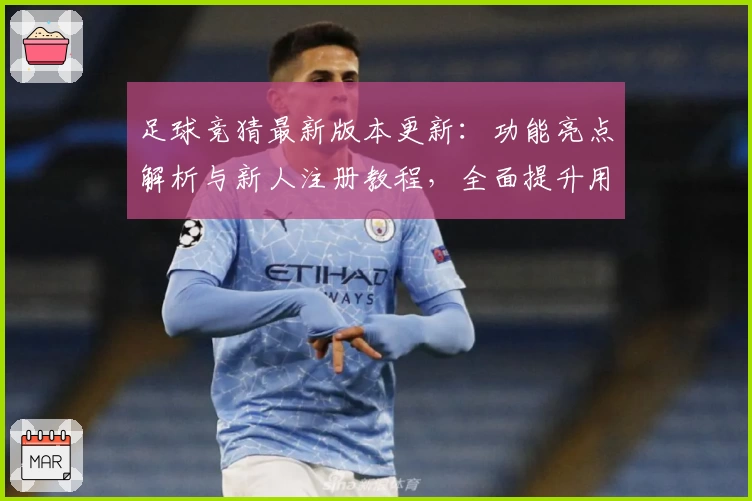 足球竞猜最新版本更新：功能亮点解析与新人注册教程，全面提升用户体验
