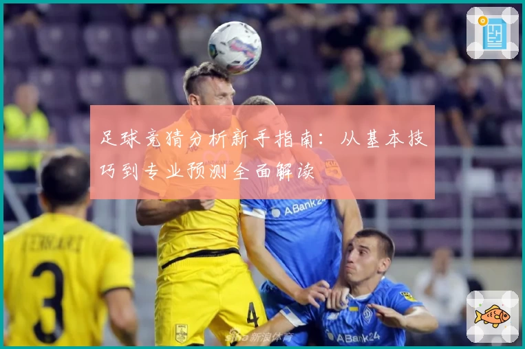 足球竞猜分析新手指南:从基本技巧到专业预测全面解读