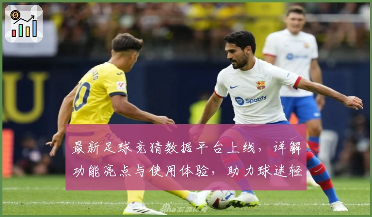 最新足球竞猜数据平台上线，详解功能亮点与使用体验，助力球迷轻松掌握比赛动态