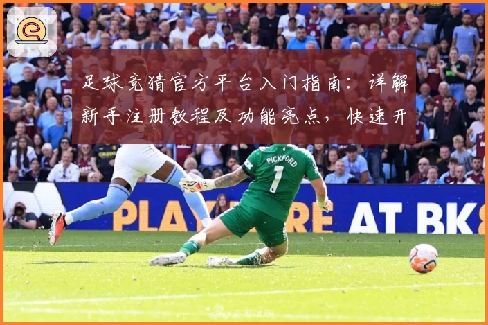 足球竞猜官方平台入门指南：详解新手注册教程及功能亮点，快速开启你的绿茵预测之旅