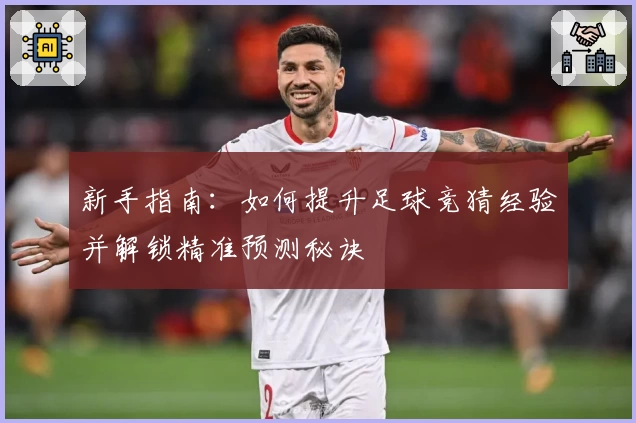 新手指南：如何提升足球竞猜经验并解锁精准预测秘诀