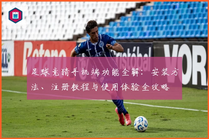 足球竞猜手机端功能全解：安装方法、注册教程与使用体验全攻略