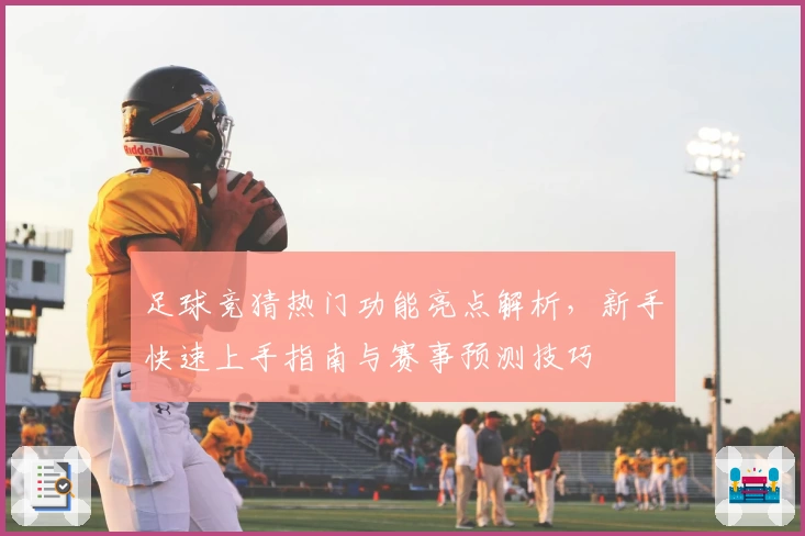 足球竞猜热门功能亮点解析，新手快速上手指南与赛事预测技巧