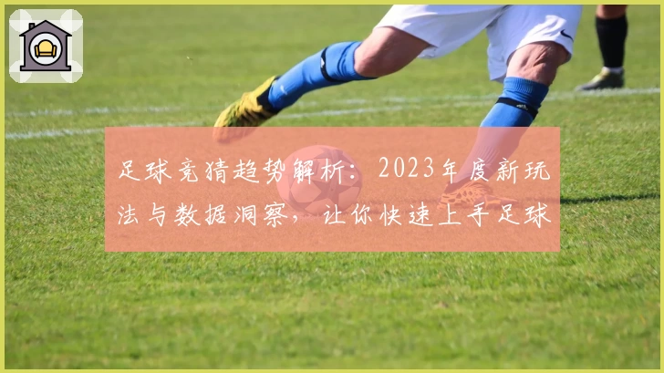 足球竞猜趋势解析：2023年度新玩法与数据洞察，让你快速上手足球预测技巧