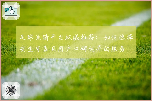 足球竞猜平台权威推荐：如何选择安全可靠且用户口碑优异的服务