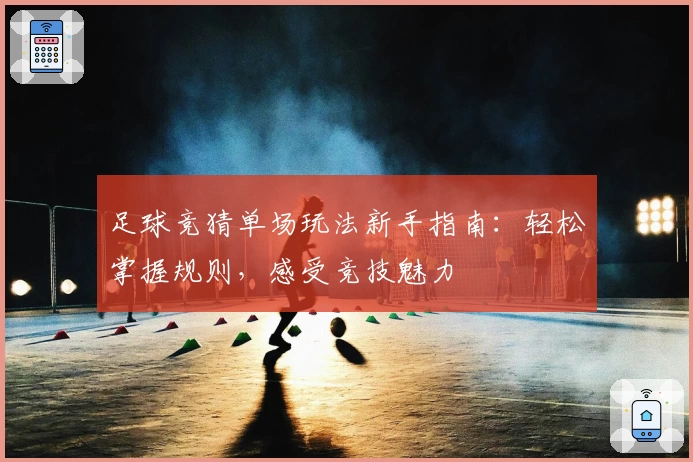足球竞猜单场玩法新手指南：轻松掌握规则，感受竞技魅力