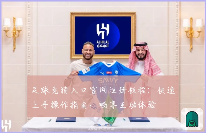 足球竞猜入口官网注册教程：快速上手操作指南，畅享互动体验