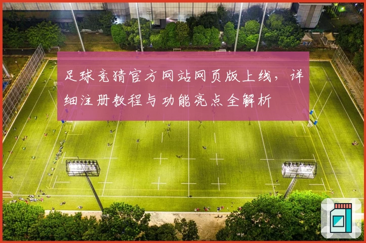 足球竞猜官方网站网页版上线，详细注册教程与功能亮点全解析
