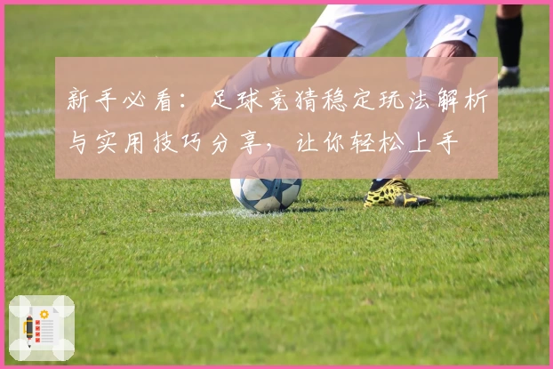 新手必看：足球竞猜稳定玩法解析与实用技巧分享，让你轻松上手