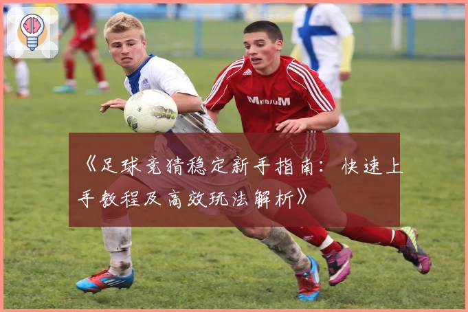 《足球竞猜稳定新手指南：快速上手教程及高效玩法解析》