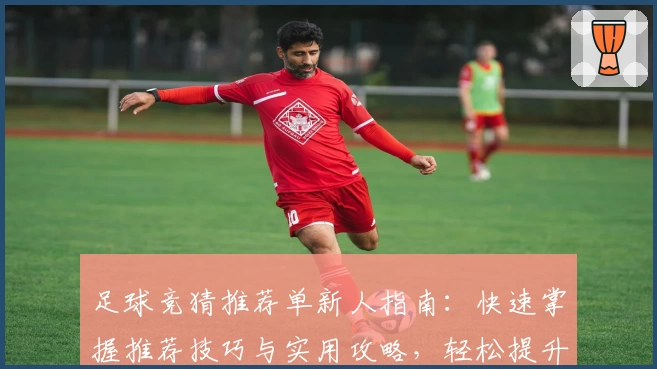 足球竞猜推荐单新人指南：快速掌握推荐技巧与实用攻略，轻松提升预测胜率