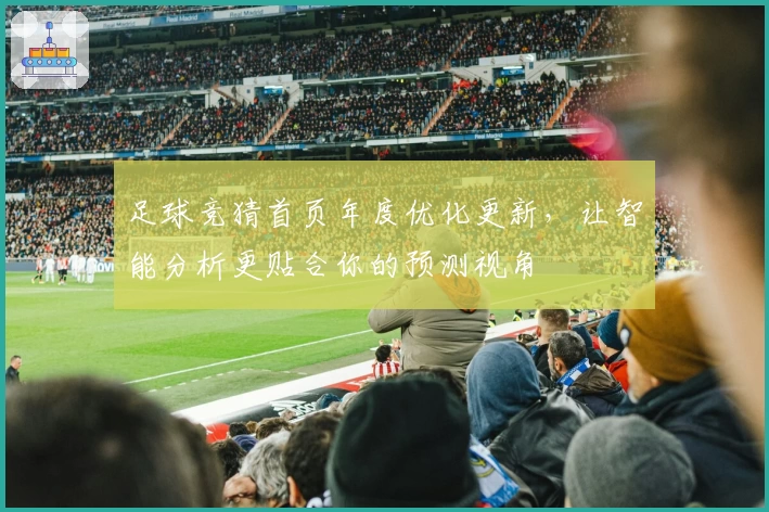 足球竞猜首页年度优化更新，让智能分析更贴合你的预测视角