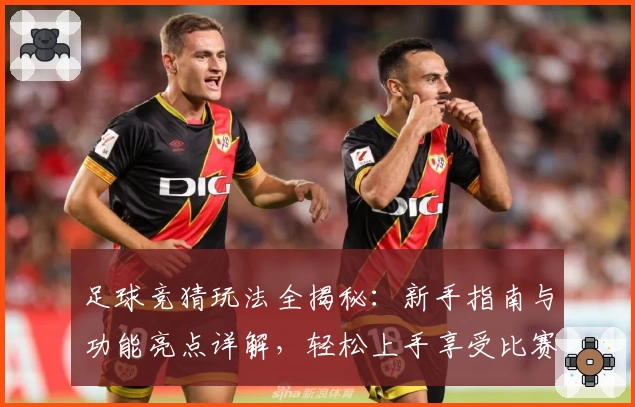 足球竞猜玩法全揭秘：新手指南与功能亮点详解，轻松上手享受比赛乐趣