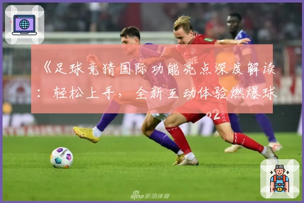 《足球竞猜国际功能亮点深度解读:轻松上手,全新互动体验燃爆球迷圈》