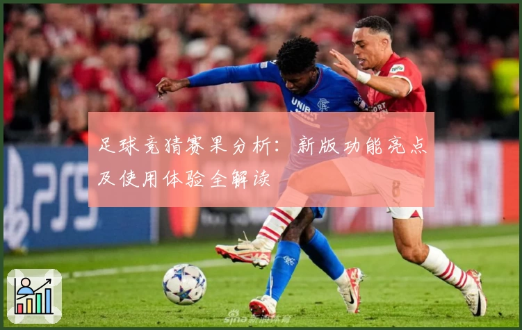 足球竞猜赛果分析：新版功能亮点及使用体验全解读