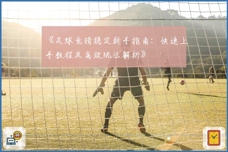 《足球竞猜稳定新手指南：快速上手教程及高效玩法解析》
