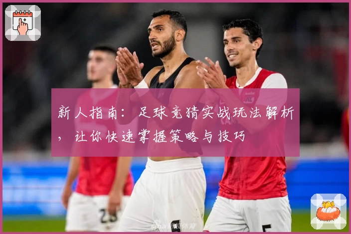 新人指南：足球竞猜实战玩法解析，让你快速掌握策略与技巧