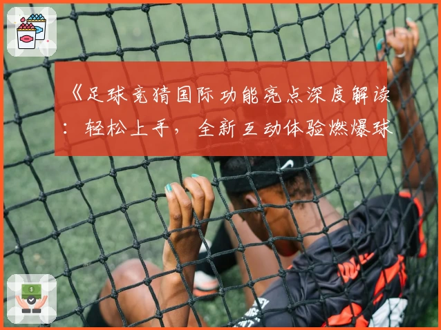 《足球竞猜国际功能亮点深度解读：轻松上手，全新互动体验燃爆球迷圈》