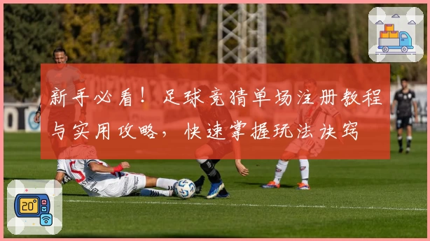 新手必看!足球竞猜单场注册教程与实用攻略,快速掌握玩法诀窍