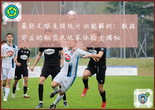 最新足球竞猜统计功能解析：数据背后的秘密及玩家体验全揭秘