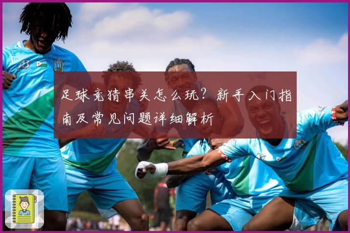 足球竞猜串关怎么玩？新手入门指南及常见问题详细解析