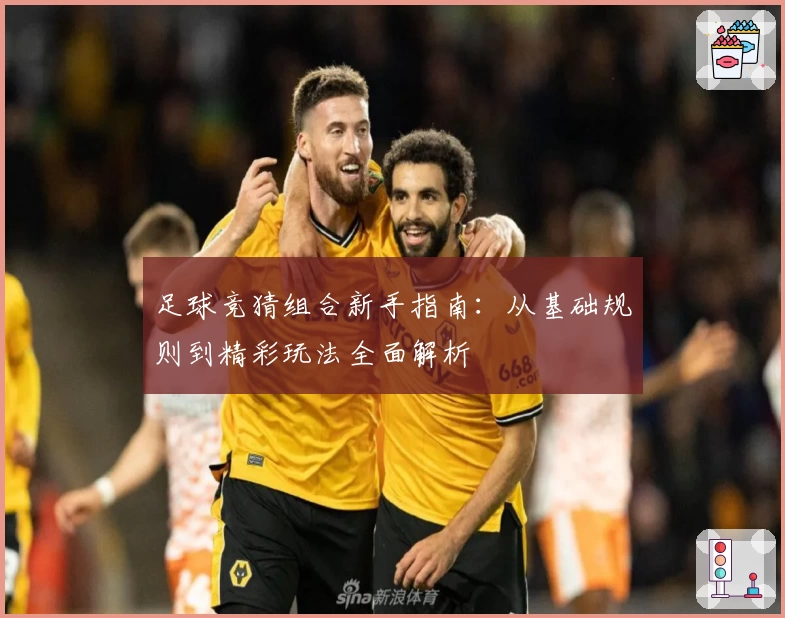 足球竞猜组合新手指南：从基础规则到精彩玩法全面解析