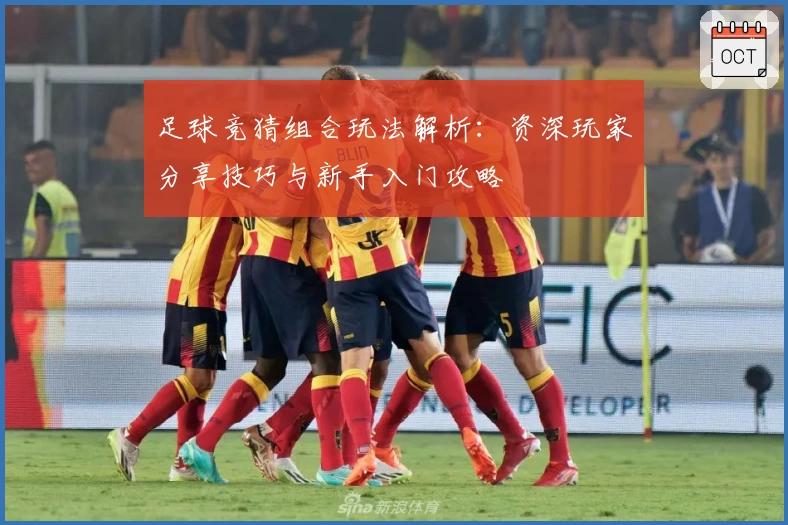 足球竞猜组合玩法解析：资深玩家分享技巧与新手入门攻略