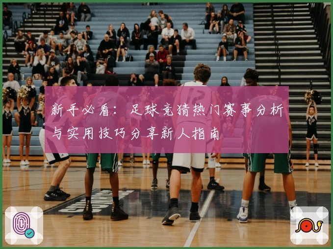 新手必看：足球竞猜热门赛事分析与实用技巧分享新人指南