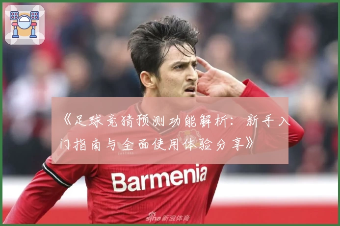 《足球竞猜预测功能解析：新手入门指南与全面使用体验分享》