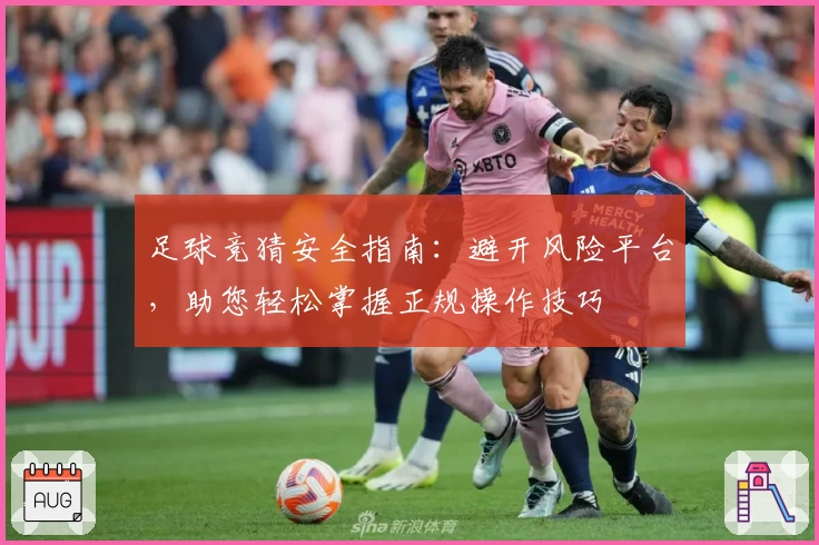 足球竞猜安全指南：避开风险平台，助您轻松掌握正规操作技巧