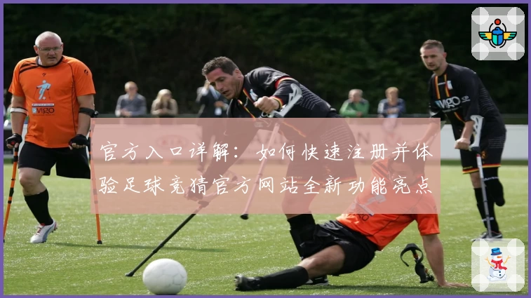 官方入口详解：如何快速注册并体验足球竞猜官方网站全新功能亮点