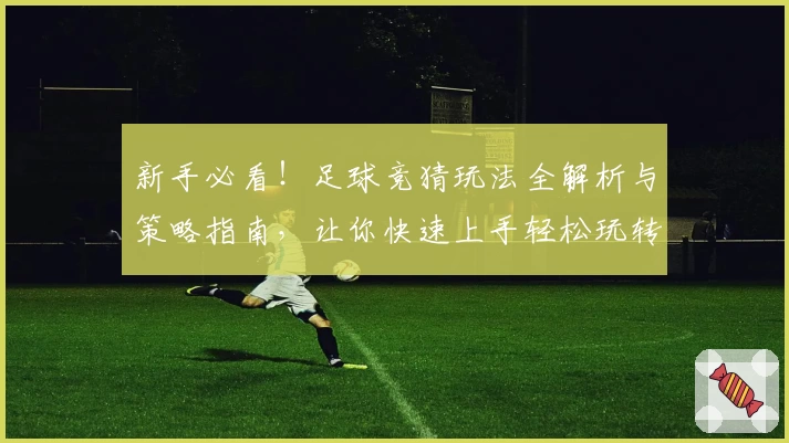 新手必看！足球竞猜玩法全解析与策略指南，让你快速上手轻松玩转