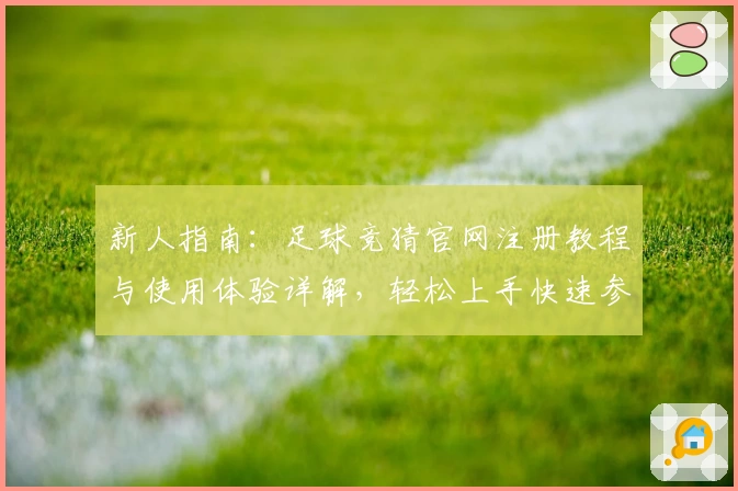 新人指南：足球竞猜官网注册教程与使用体验详解，轻松上手快速参与