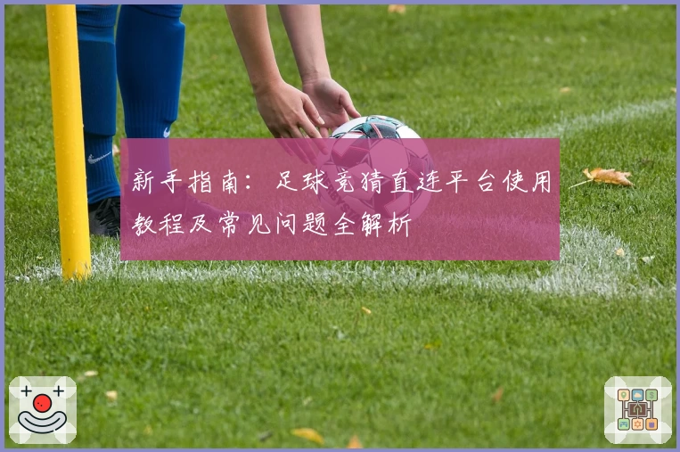 新手指南:足球竞猜直连平台使用教程及常见问题全解析