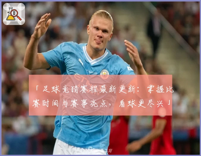 「足球竞猜赛程最新更新：掌握比赛时间与赛事亮点，看球更尽兴」