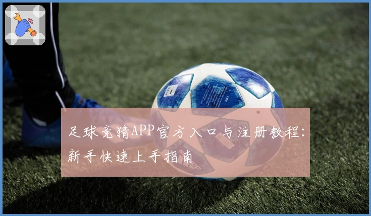 足球竞猜APP官方入口与注册教程：新手快速上手指南