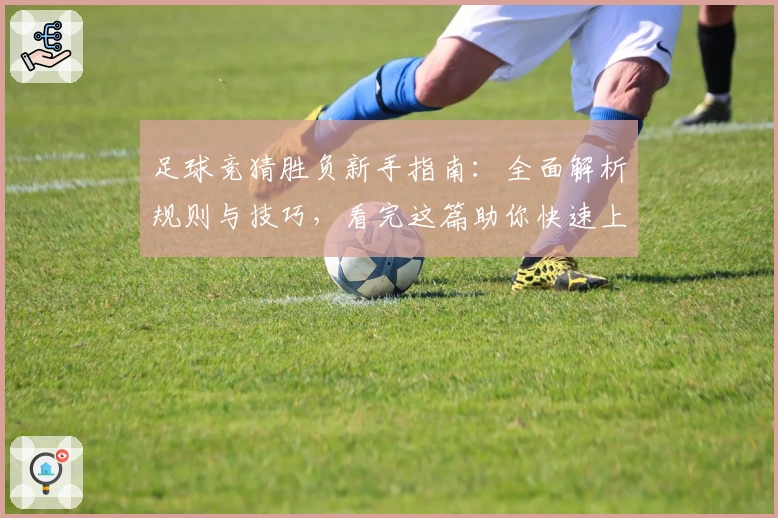 足球竞猜胜负新手指南：全面解析规则与技巧，看完这篇助你快速上手