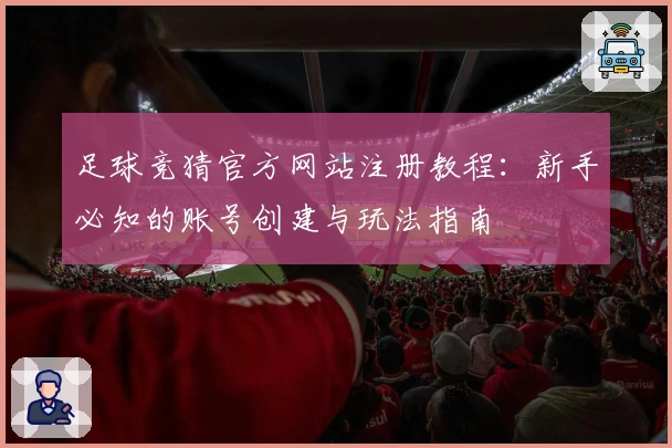 足球竞猜官方网站注册教程：新手必知的账号创建与玩法指南