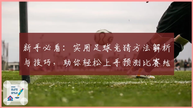 新手必看：实用足球竞猜方法解析与技巧，助你轻松上手预测比赛结果