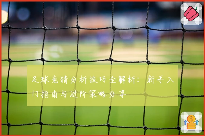 足球竞猜分析技巧全解析：新手入门指南与进阶策略分享
