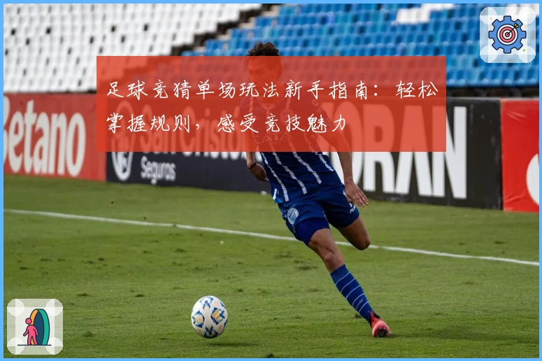 足球竞猜单场玩法新手指南：轻松掌握规则，感受竞技魅力